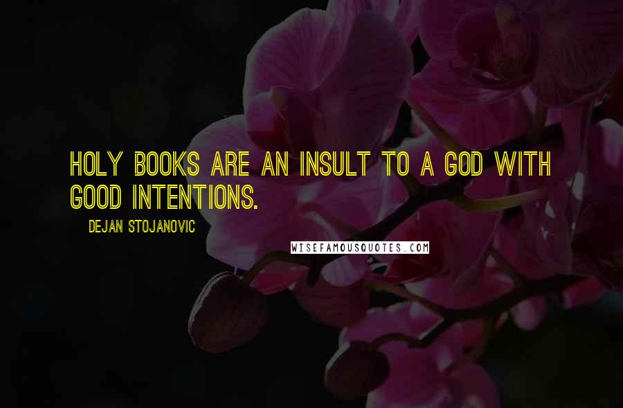 Dejan Stojanovic Quotes: Holy books are an insult to a God with good intentions.