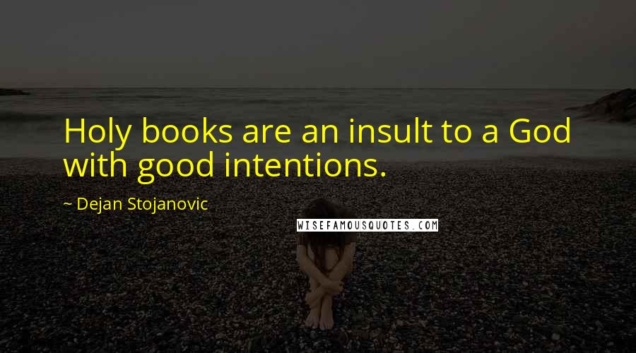 Dejan Stojanovic Quotes: Holy books are an insult to a God with good intentions.