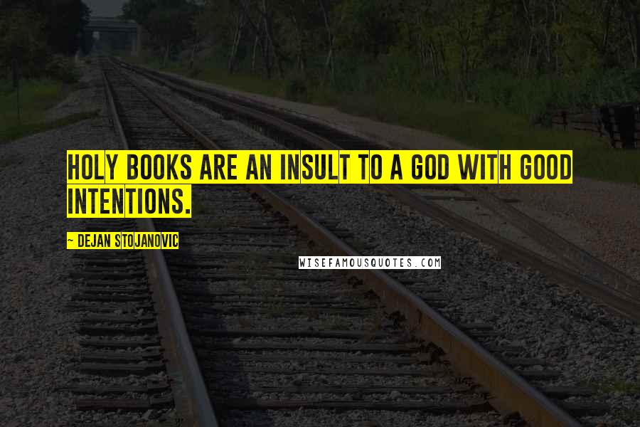 Dejan Stojanovic Quotes: Holy books are an insult to a God with good intentions.