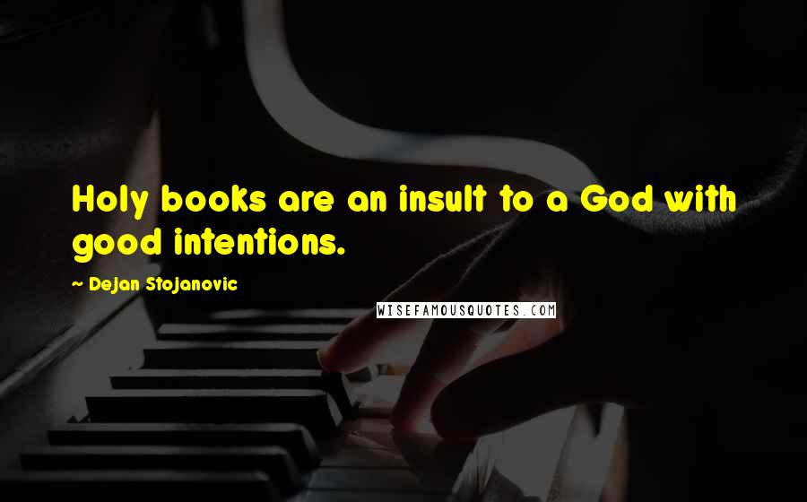 Dejan Stojanovic Quotes: Holy books are an insult to a God with good intentions.