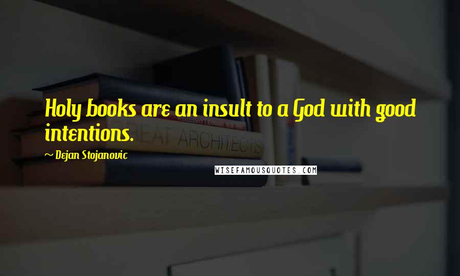 Dejan Stojanovic Quotes: Holy books are an insult to a God with good intentions.