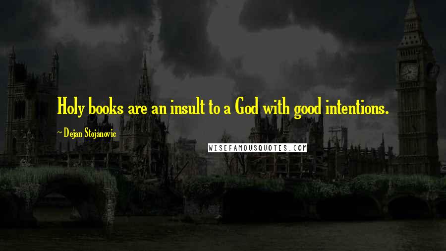 Dejan Stojanovic Quotes: Holy books are an insult to a God with good intentions.