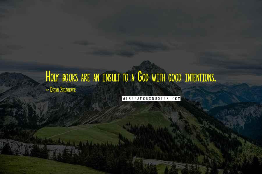 Dejan Stojanovic Quotes: Holy books are an insult to a God with good intentions.