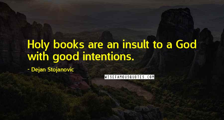 Dejan Stojanovic Quotes: Holy books are an insult to a God with good intentions.