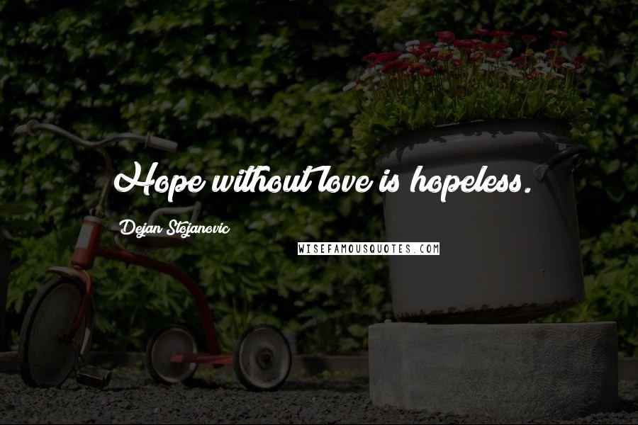 Dejan Stojanovic Quotes: Hope without love is hopeless.