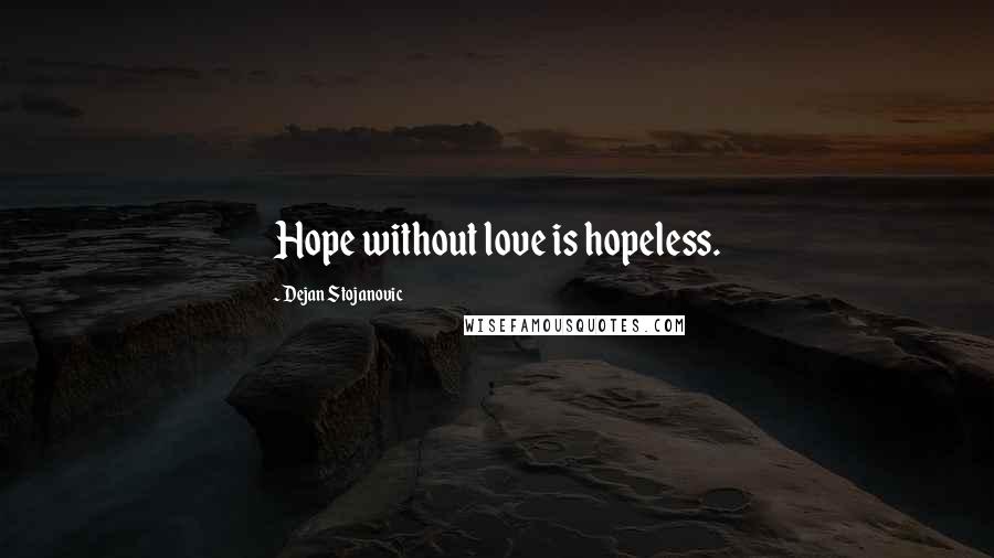 Dejan Stojanovic Quotes: Hope without love is hopeless.