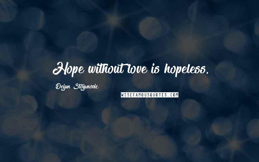 Dejan Stojanovic Quotes: Hope without love is hopeless.