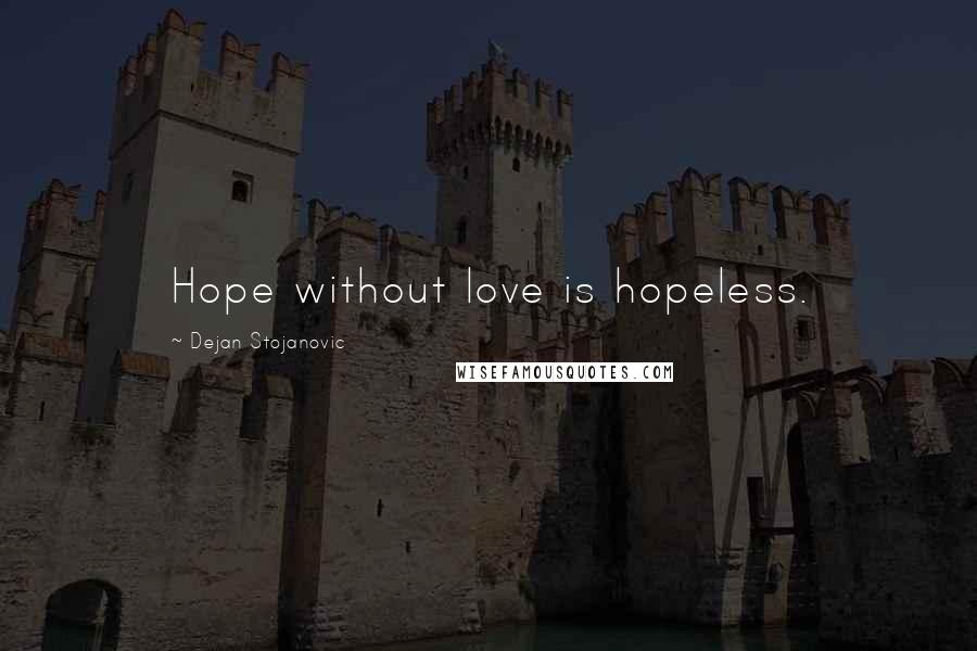 Dejan Stojanovic Quotes: Hope without love is hopeless.