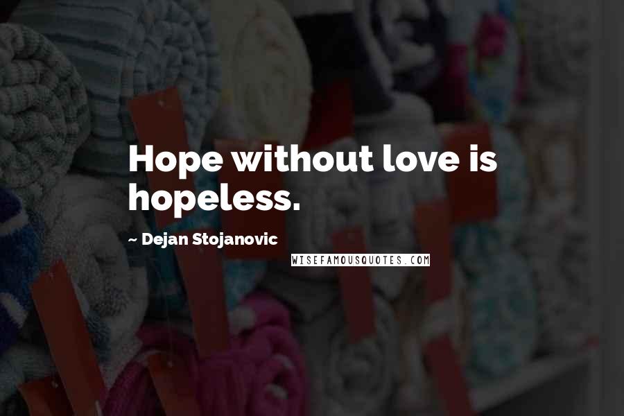 Dejan Stojanovic Quotes: Hope without love is hopeless.