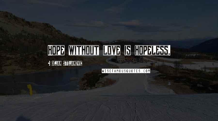 Dejan Stojanovic Quotes: Hope without love is hopeless.