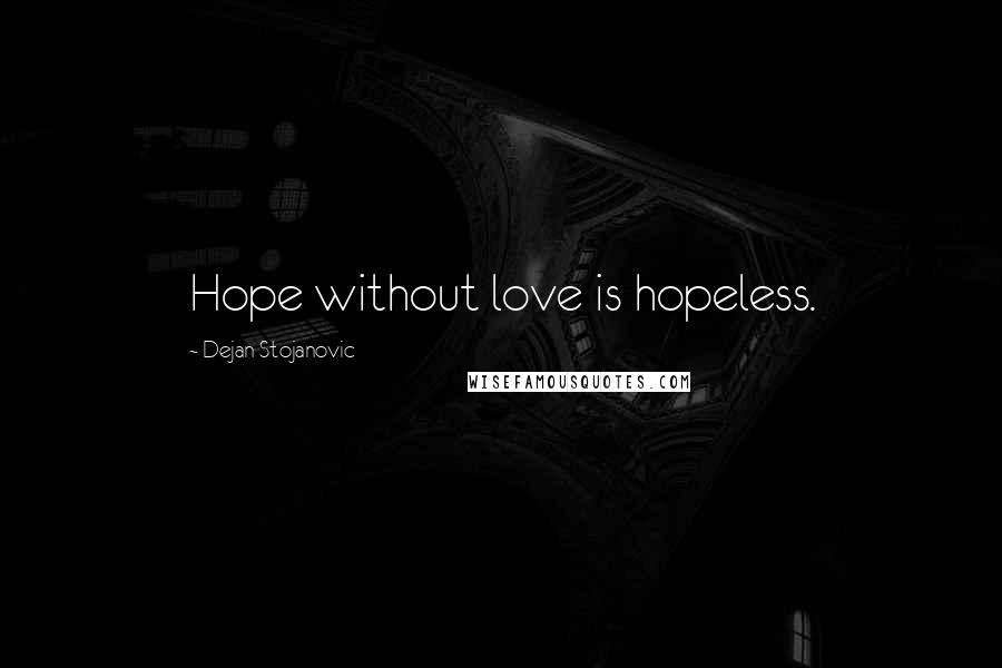 Dejan Stojanovic Quotes: Hope without love is hopeless.