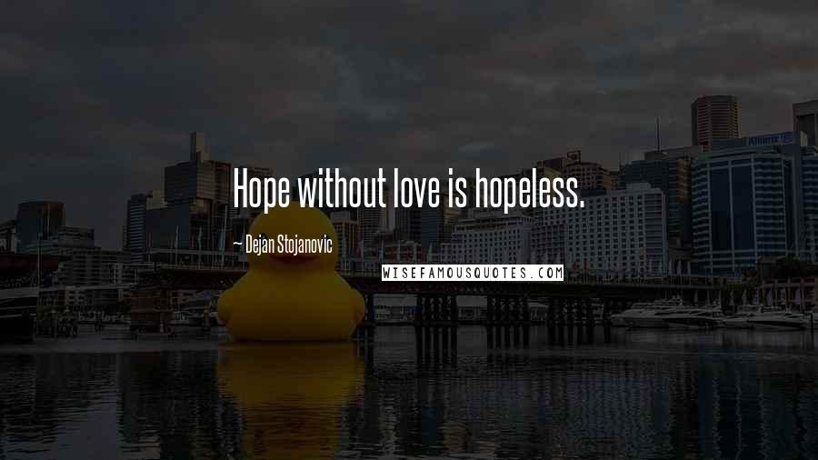 Dejan Stojanovic Quotes: Hope without love is hopeless.