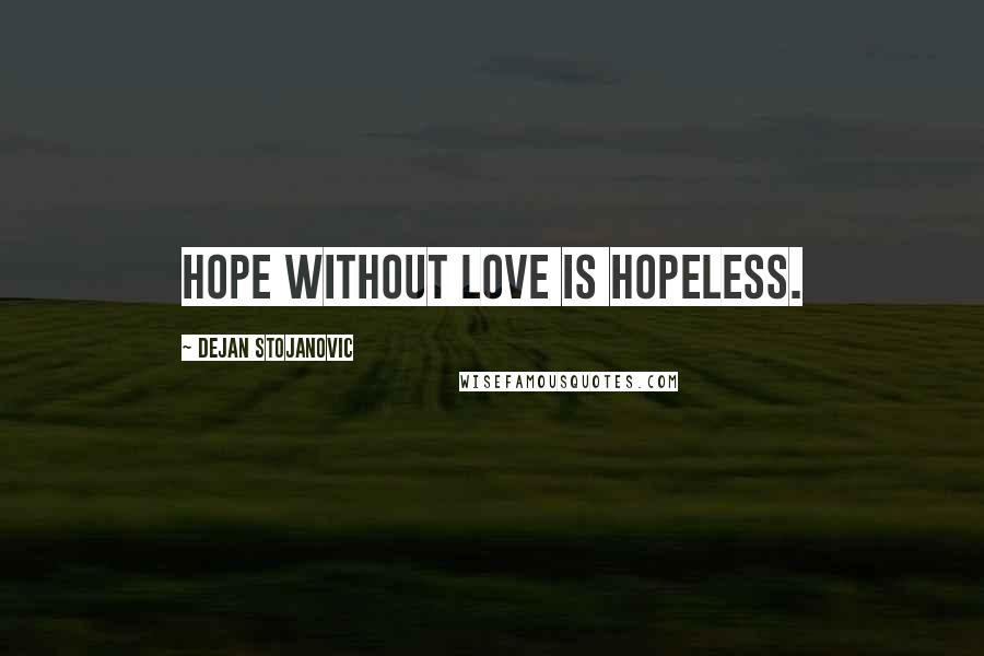 Dejan Stojanovic Quotes: Hope without love is hopeless.