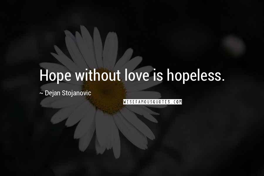 Dejan Stojanovic Quotes: Hope without love is hopeless.