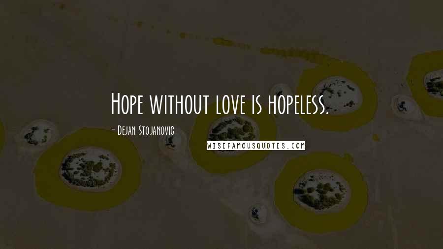 Dejan Stojanovic Quotes: Hope without love is hopeless.