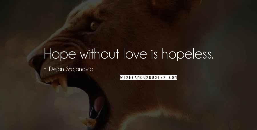 Dejan Stojanovic Quotes: Hope without love is hopeless.