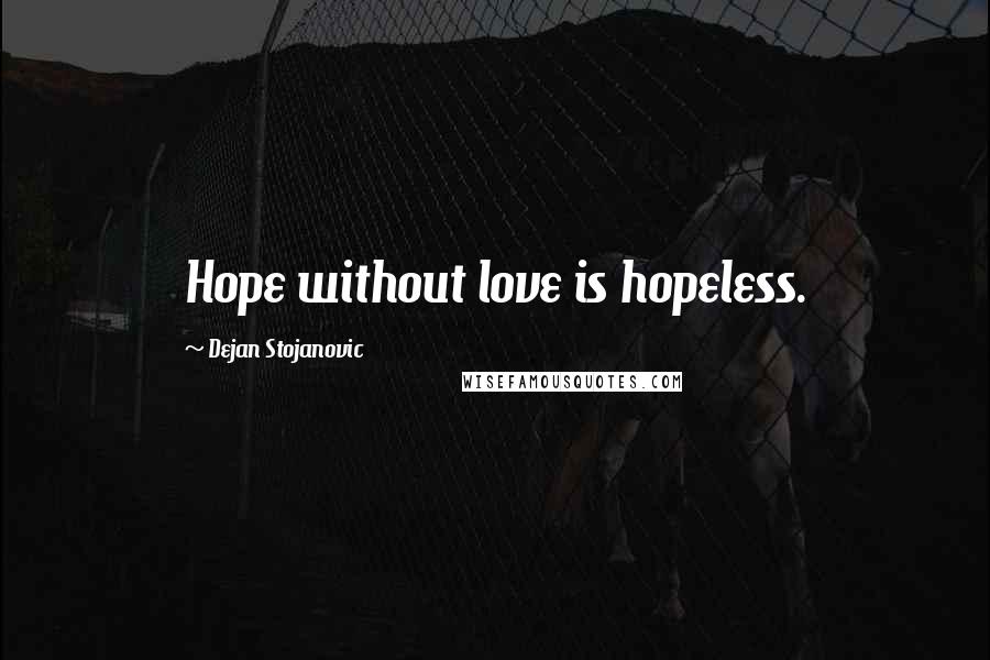 Dejan Stojanovic Quotes: Hope without love is hopeless.