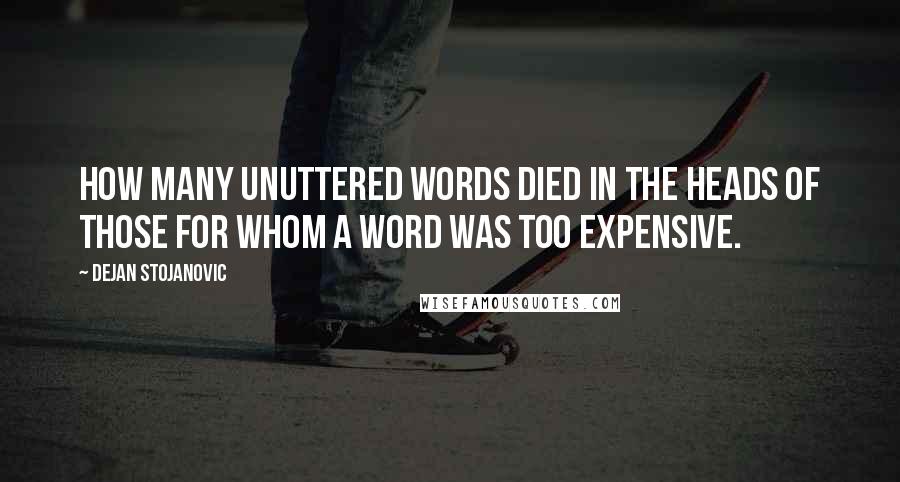 Dejan Stojanovic Quotes: How many unuttered words died in the heads of those for whom a word was too expensive.