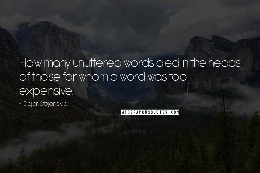Dejan Stojanovic Quotes: How many unuttered words died in the heads of those for whom a word was too expensive.