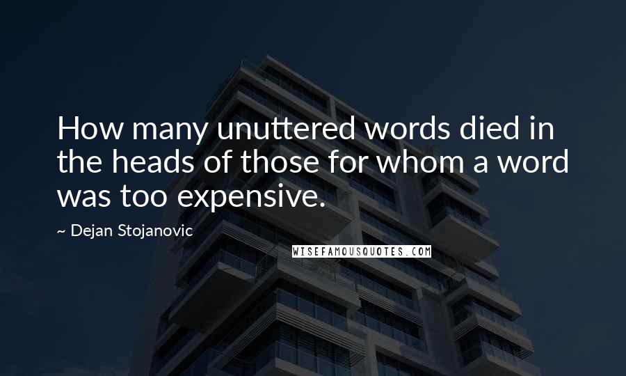 Dejan Stojanovic Quotes: How many unuttered words died in the heads of those for whom a word was too expensive.