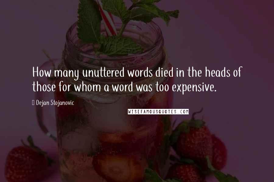 Dejan Stojanovic Quotes: How many unuttered words died in the heads of those for whom a word was too expensive.