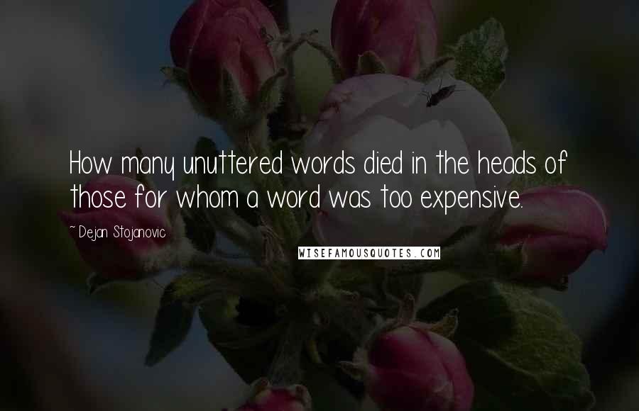 Dejan Stojanovic Quotes: How many unuttered words died in the heads of those for whom a word was too expensive.