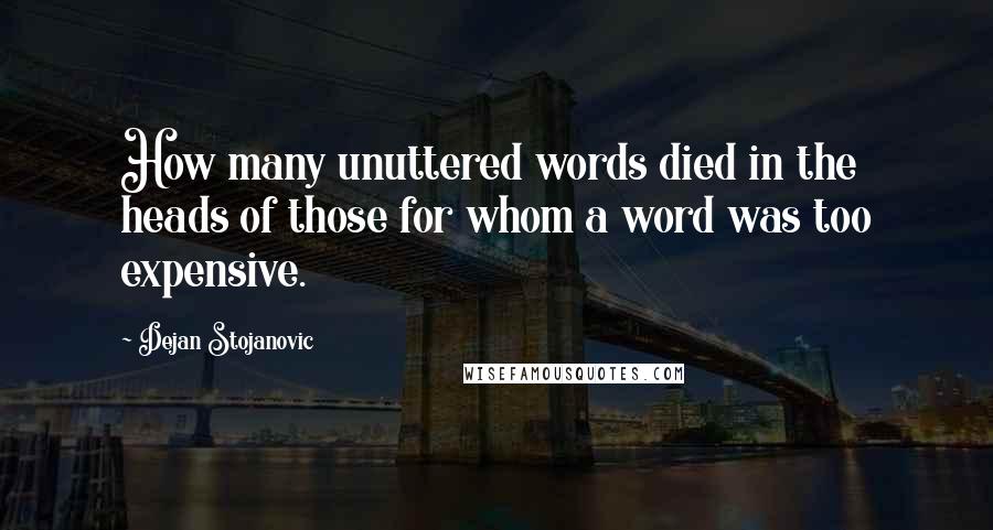 Dejan Stojanovic Quotes: How many unuttered words died in the heads of those for whom a word was too expensive.