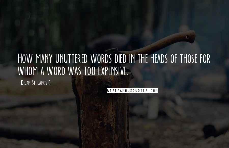 Dejan Stojanovic Quotes: How many unuttered words died in the heads of those for whom a word was too expensive.