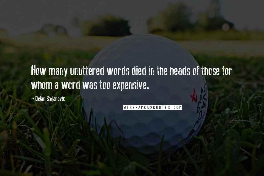 Dejan Stojanovic Quotes: How many unuttered words died in the heads of those for whom a word was too expensive.