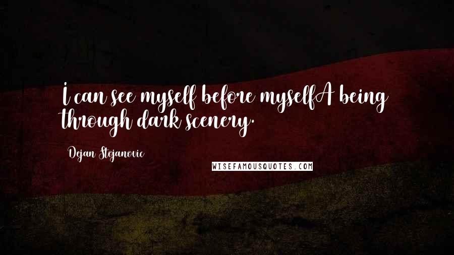 Dejan Stojanovic Quotes: I can see myself before myselfA being through dark scenery.