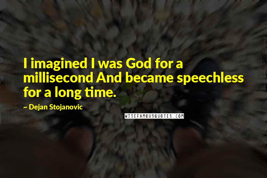 Dejan Stojanovic Quotes: I imagined I was God for a millisecond And became speechless for a long time.