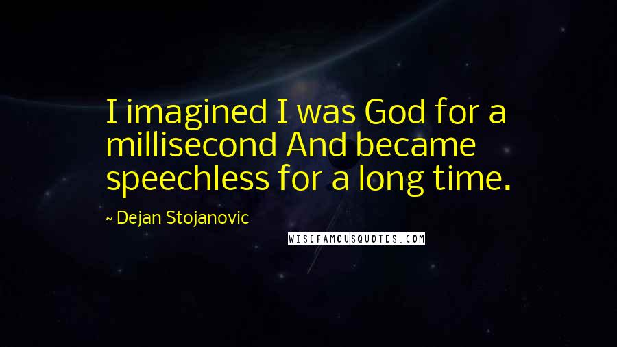 Dejan Stojanovic Quotes: I imagined I was God for a millisecond And became speechless for a long time.