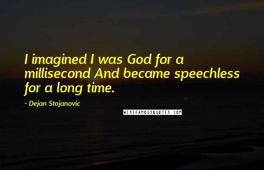 Dejan Stojanovic Quotes: I imagined I was God for a millisecond And became speechless for a long time.