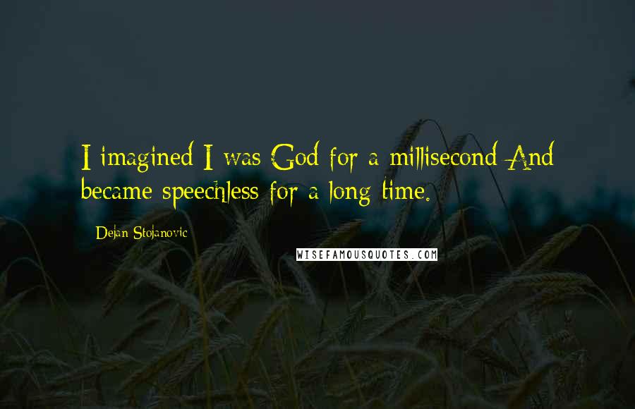 Dejan Stojanovic Quotes: I imagined I was God for a millisecond And became speechless for a long time.