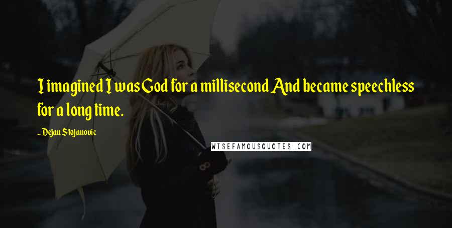 Dejan Stojanovic Quotes: I imagined I was God for a millisecond And became speechless for a long time.