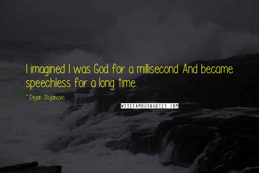 Dejan Stojanovic Quotes: I imagined I was God for a millisecond And became speechless for a long time.