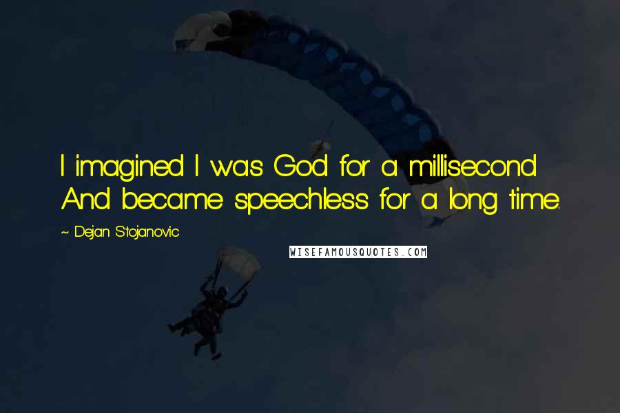 Dejan Stojanovic Quotes: I imagined I was God for a millisecond And became speechless for a long time.