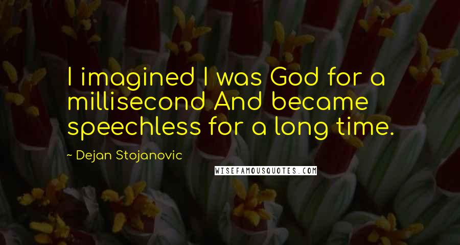 Dejan Stojanovic Quotes: I imagined I was God for a millisecond And became speechless for a long time.