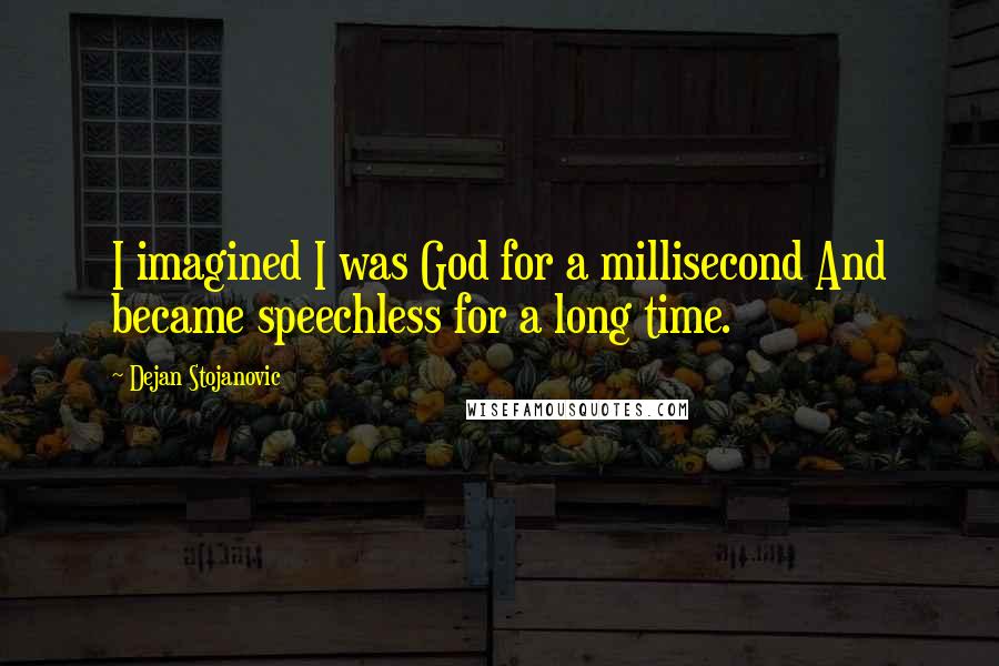 Dejan Stojanovic Quotes: I imagined I was God for a millisecond And became speechless for a long time.