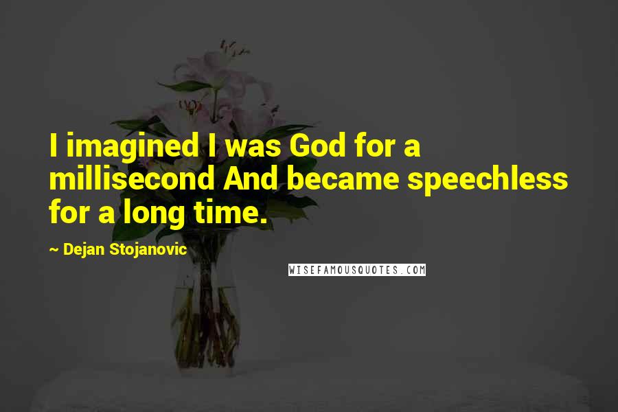 Dejan Stojanovic Quotes: I imagined I was God for a millisecond And became speechless for a long time.