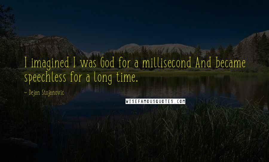 Dejan Stojanovic Quotes: I imagined I was God for a millisecond And became speechless for a long time.