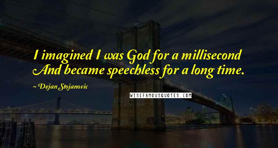 Dejan Stojanovic Quotes: I imagined I was God for a millisecond And became speechless for a long time.