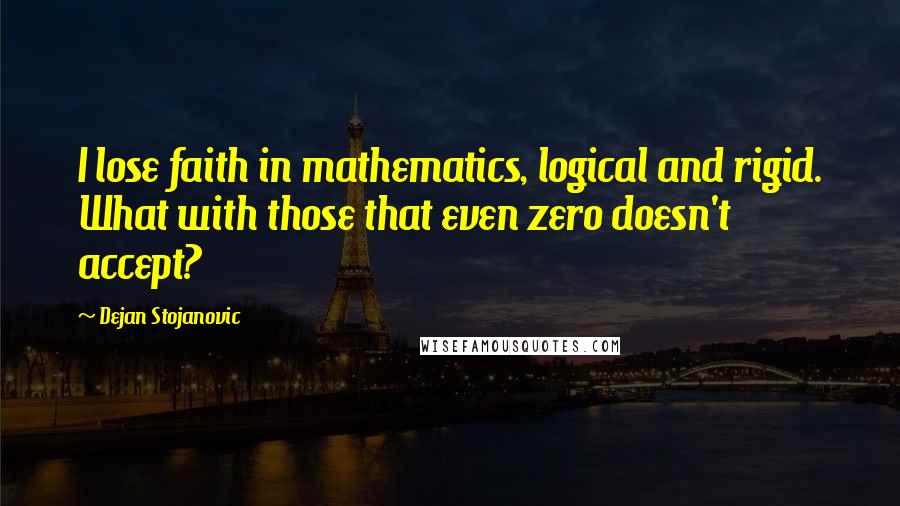 Dejan Stojanovic Quotes: I lose faith in mathematics, logical and rigid. What with those that even zero doesn't accept?