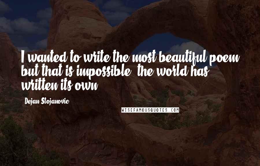 Dejan Stojanovic Quotes: I wanted to write the most beautiful poem but that is impossible; the world has written its own.