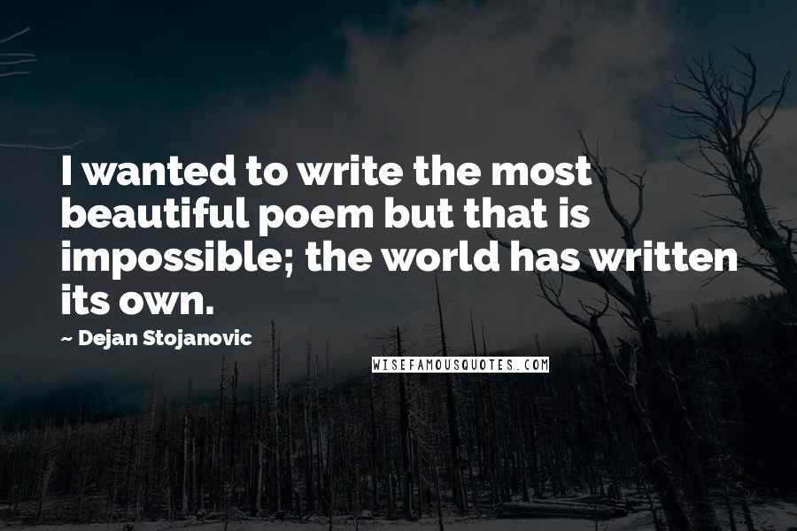 Dejan Stojanovic Quotes: I wanted to write the most beautiful poem but that is impossible; the world has written its own.