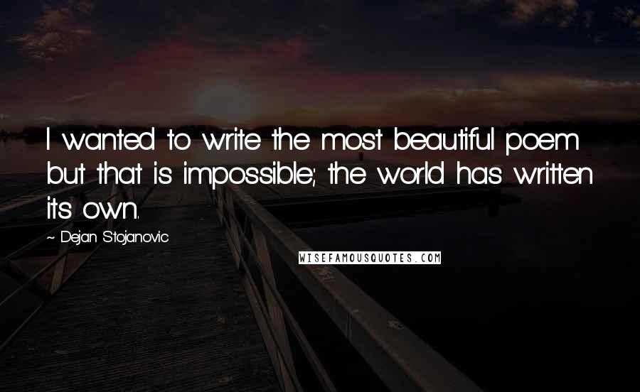 Dejan Stojanovic Quotes: I wanted to write the most beautiful poem but that is impossible; the world has written its own.