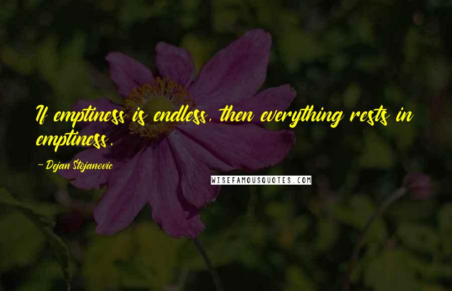 Dejan Stojanovic Quotes: If emptiness is endless, then everything rests in emptiness.