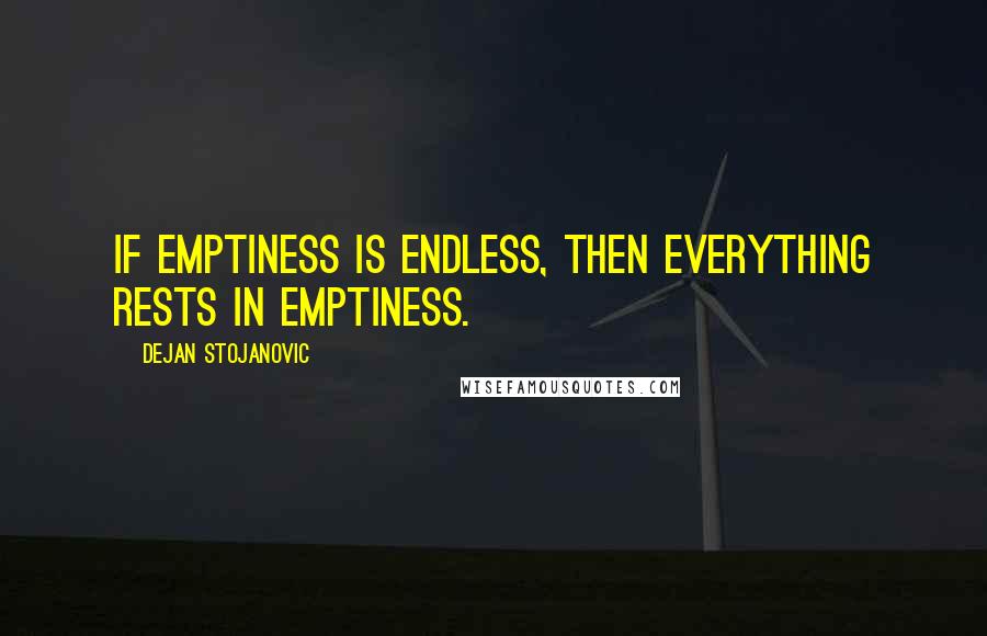Dejan Stojanovic Quotes: If emptiness is endless, then everything rests in emptiness.