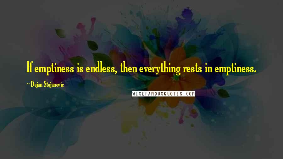 Dejan Stojanovic Quotes: If emptiness is endless, then everything rests in emptiness.