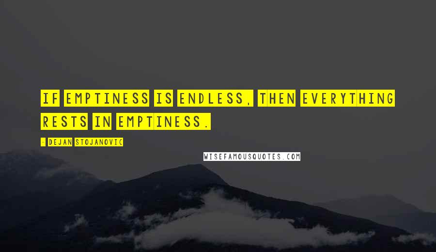 Dejan Stojanovic Quotes: If emptiness is endless, then everything rests in emptiness.